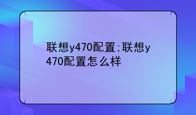 联想y470配置;联想y470配置怎么样
