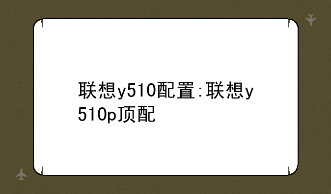 联想y510配置:联想y510p顶配