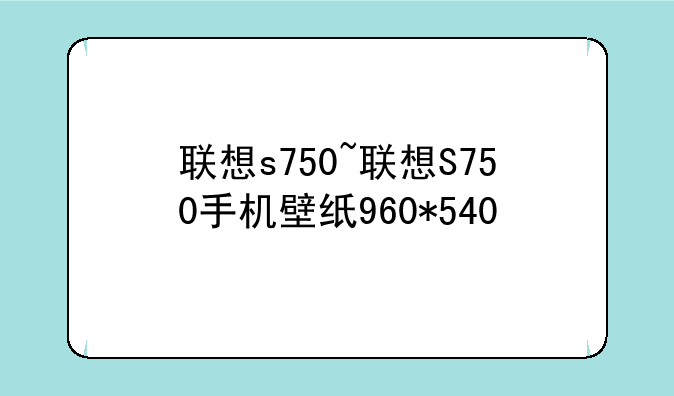 联想s750~联想S750手机壁纸960*540