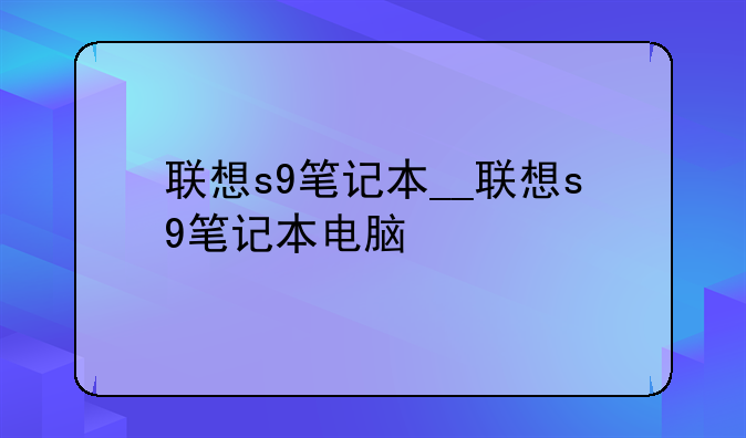 联想s9笔记本__联想s9笔记本电脑