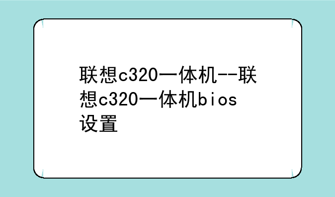联想c320一体机--联想c320一体机bios设置