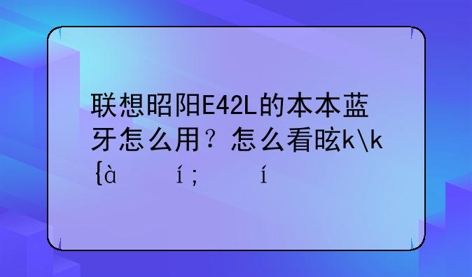 联想昭阳E42L的本本蓝牙怎么用？怎么看是不是内置蓝牙