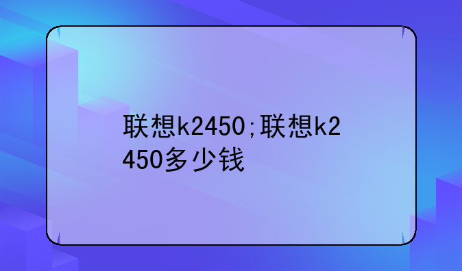 联想k2450;联想k2450多少钱