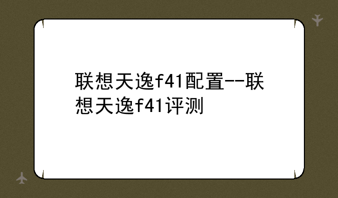 联想天逸f41配置--联想天逸f41评测