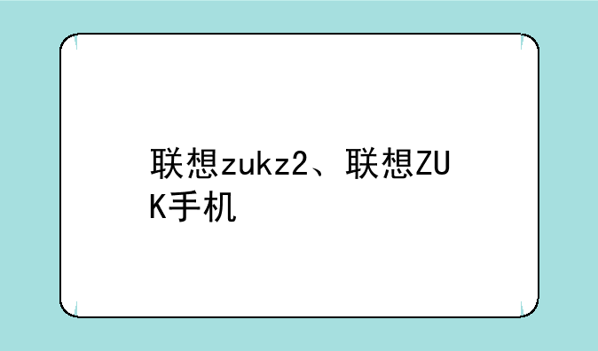 联想zukz2、联想ZUK手机