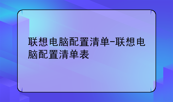 联想电脑配置清单-联想电脑配置清单表