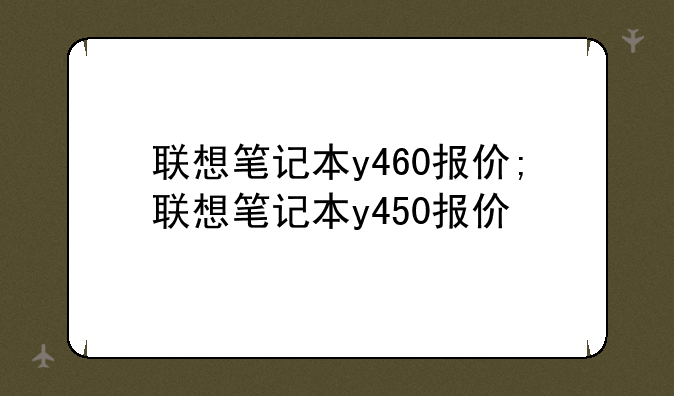 联想笔记本y460报价;联想笔记本y450报价