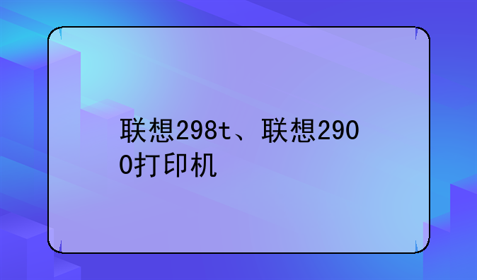 联想298t、联想2900打印机