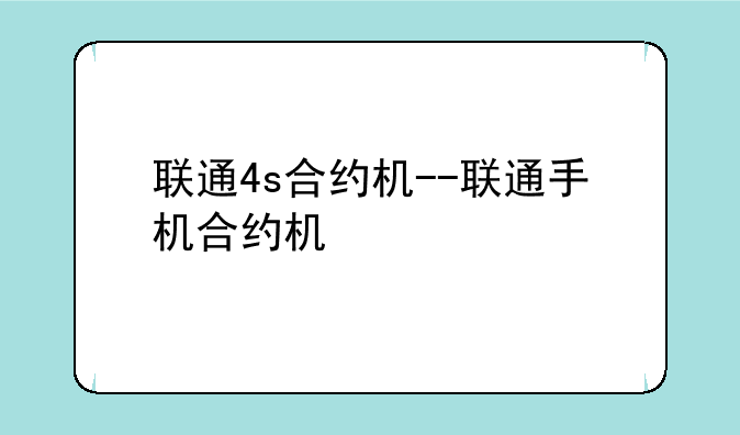 联通4s合约机--联通手机合约机