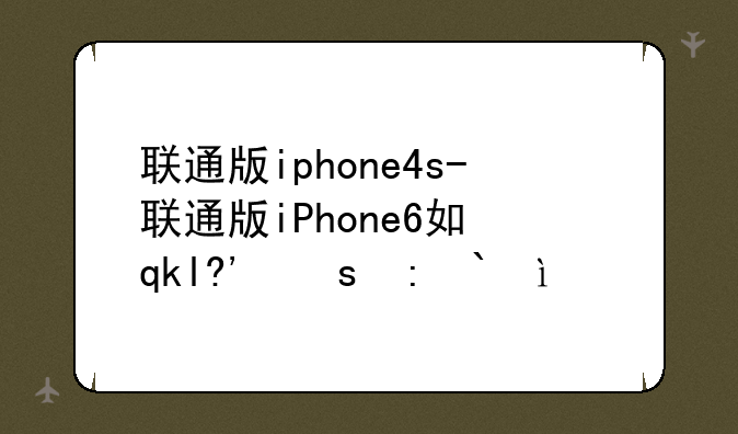 联通版iphone4s-联通版iPhone6如何安装电信卡