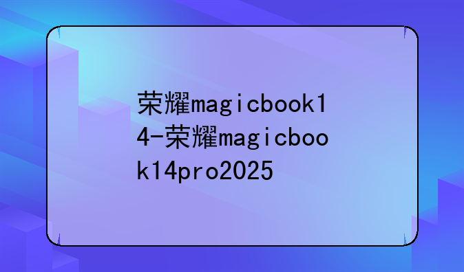荣耀magicbook14-荣耀magicbook14pro2025
