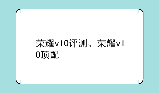 荣耀v10评测、荣耀v10顶配