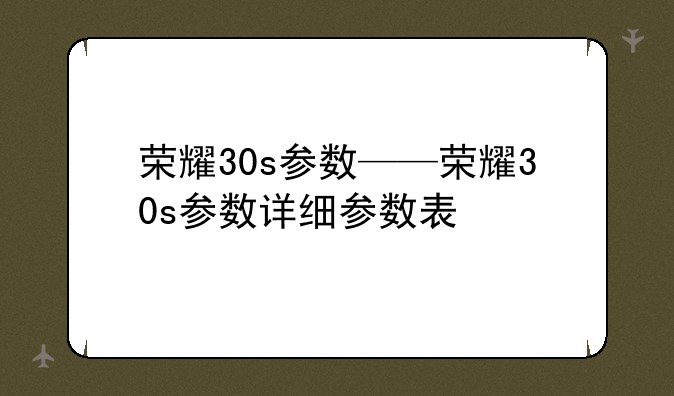 荣耀30s参数——荣耀30s参数详细参数表