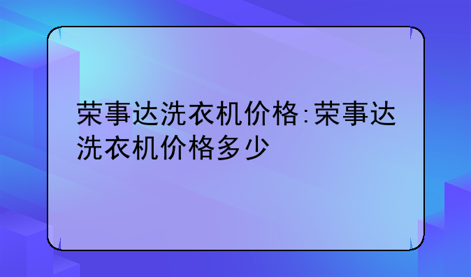 荣事达洗衣机价格:荣事达洗衣机价格多少