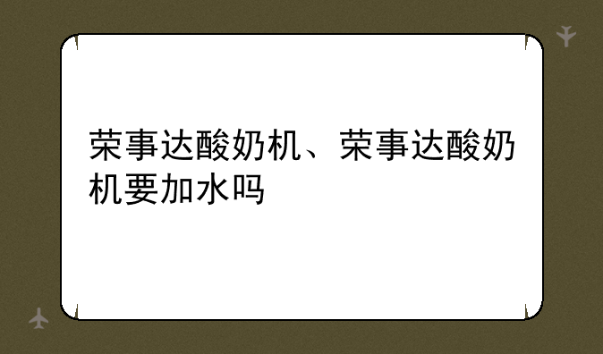 荣事达酸奶机、荣事达酸奶机要加水吗