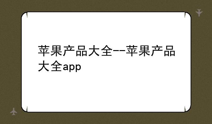 苹果产品大全--苹果产品大全app