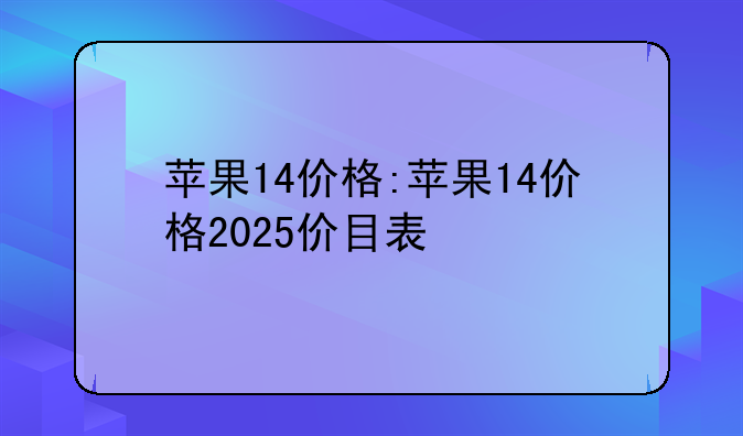 苹果14价格:苹果14价格2025价目表