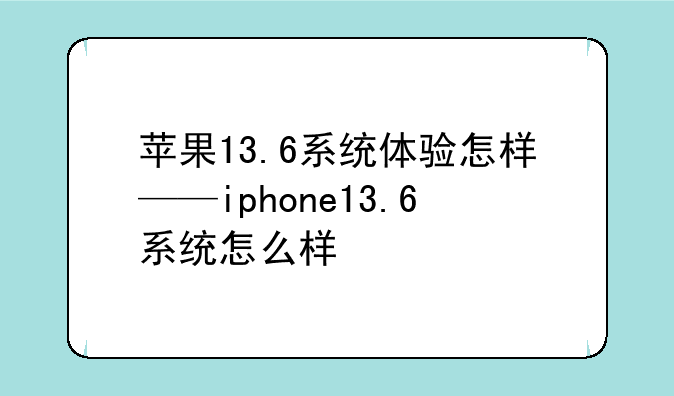 苹果13.6系统体验怎样——iphone13.6系统怎么样