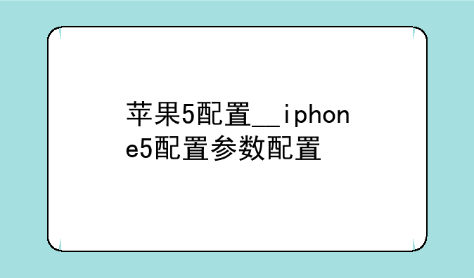 苹果5配置__iphone5配置参数配置