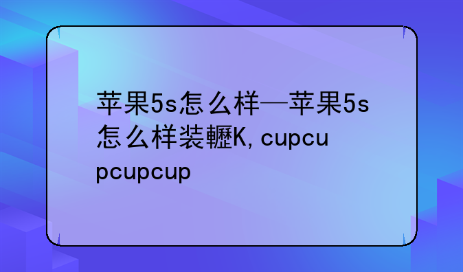 苹果5s怎么样—苹果5s怎么样装软件