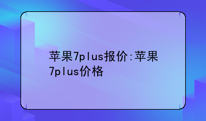 苹果7plus报价:苹果7plus价格