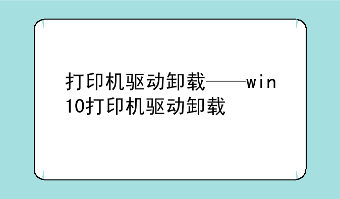 打印机驱动卸载——win10打印机驱动卸载