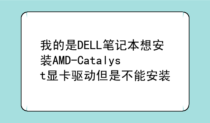 我的是DELL笔记本想安装AMD-Catalyst显卡驱动但是不能安装