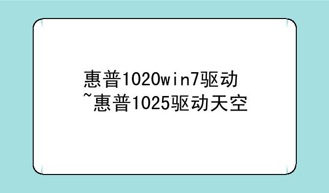 惠普1020win7驱动~惠普1025驱动天空