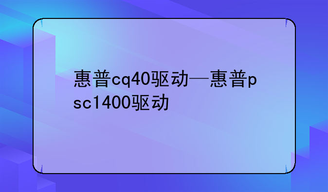 惠普cq40驱动—惠普psc1400驱动