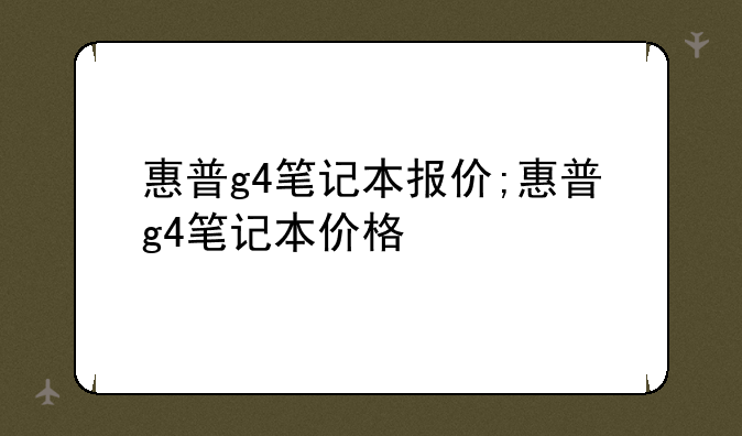 惠普g4笔记本报价;惠普g4笔记本价格