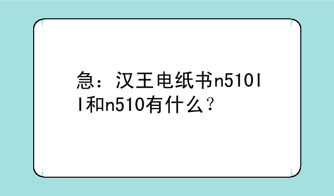 急：汉王电纸书n510II和n510有什么？