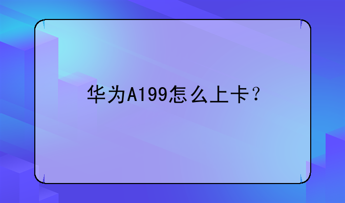 华为A199怎么上卡？