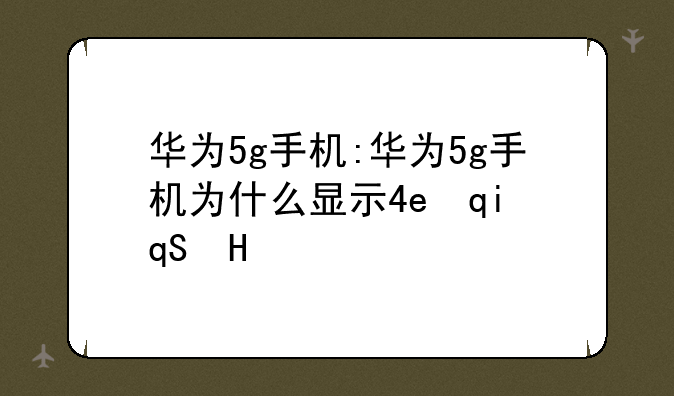 华为5g手机:华为5g手机为什么显示4g信号