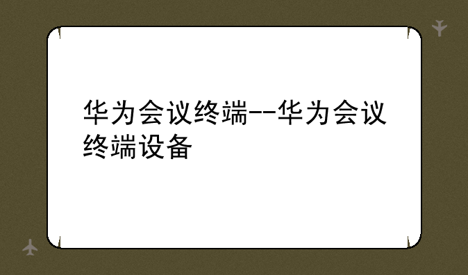 华为会议终端--华为会议终端设备
