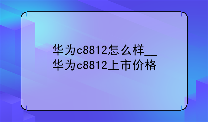 华为c8812怎么样__华为c8812上市价格