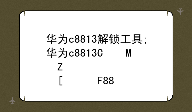 华为c8813解锁工具;华为c8813忘了解锁图案