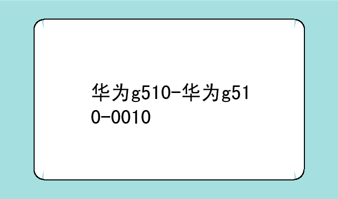 华为g510-华为g510-0010