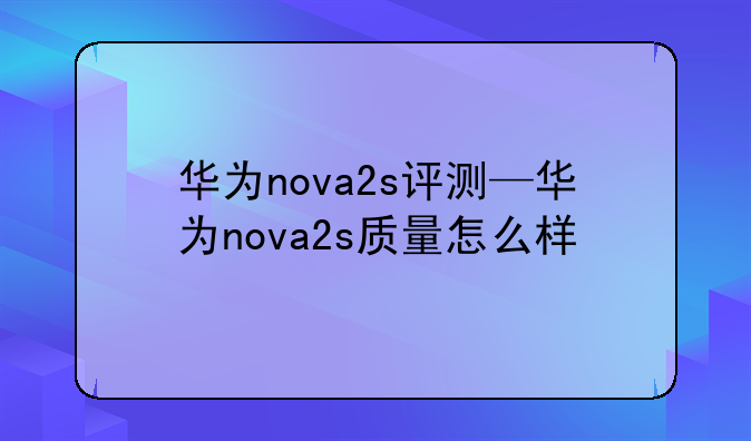 华为nova2s评测—华为nova2s质量怎么样