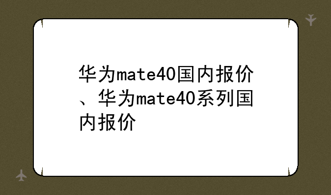 华为mate40国内报价、华为mate40系列国内报价