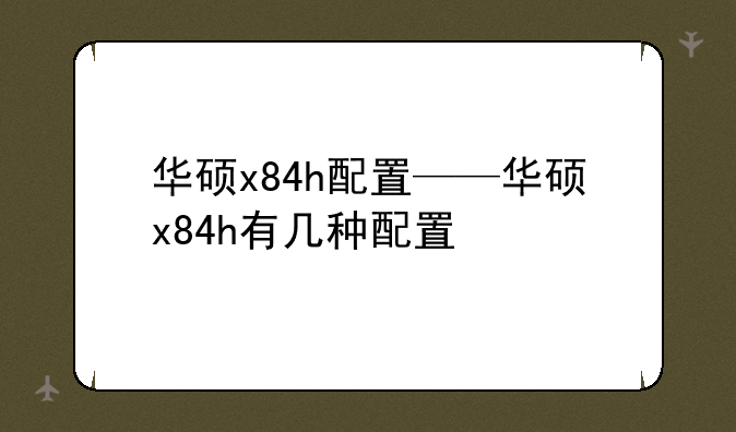 华硕x84h配置——华硕x84h有几种配置