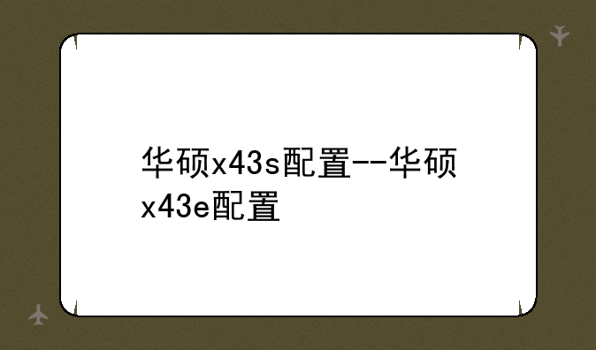 华硕x43s配置--华硕x43e配置