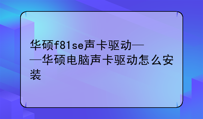 华硕f81se声卡驱动——华硕电脑声卡驱动怎么安装