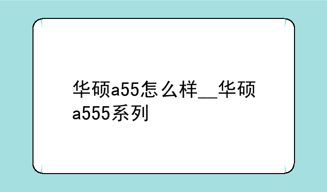华硕a55怎么样__华硕a555系列