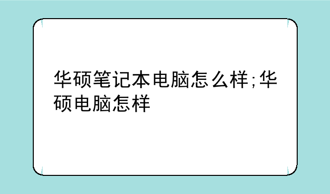 华硕笔记本电脑怎么样;华硕电脑怎样