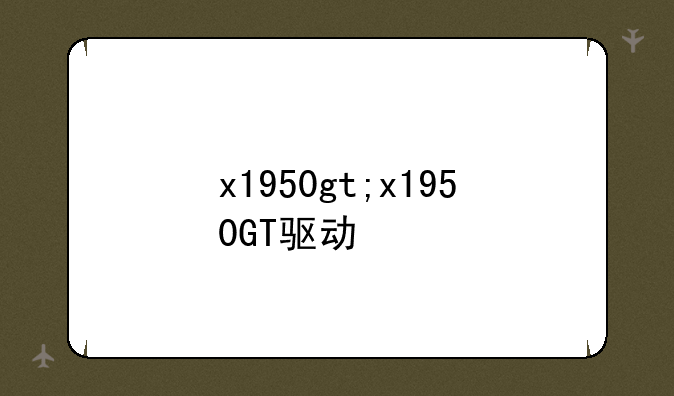 x1950gt;x1950GT驱动