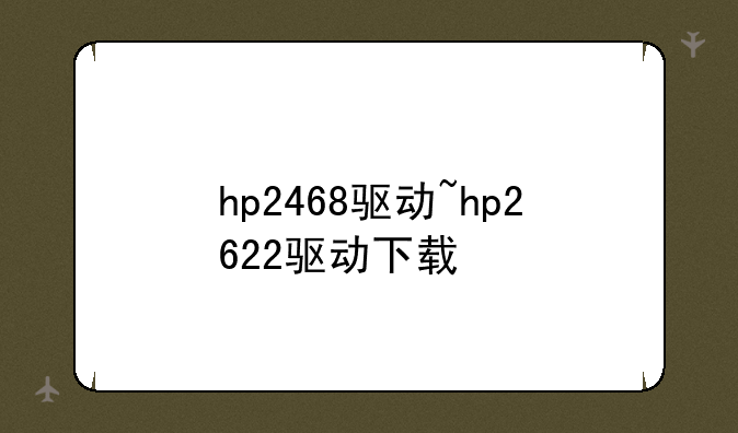 hp2468驱动~hp2622驱动下载