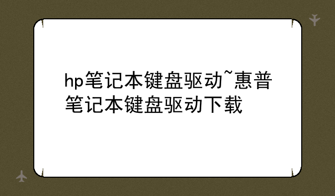 hp笔记本键盘驱动~惠普笔记本键盘驱动下载