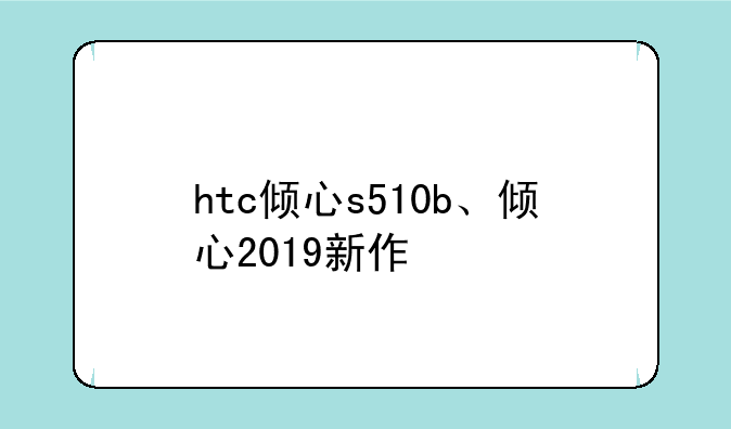 htc倾心s510b、倾心2019新作