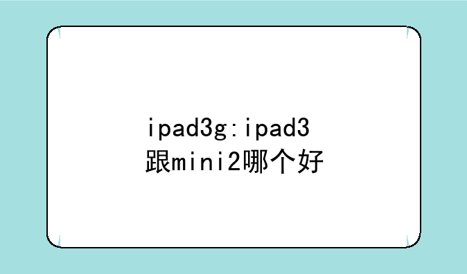 ipad3g:ipad3跟mini2哪个好