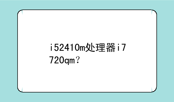 i52410m处理器i7720qm？